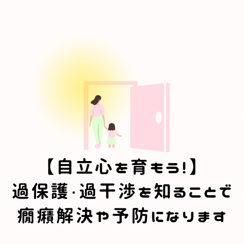 【自立心を育もう!】過保護・過干渉を知ることで癇癪解決や予防になります