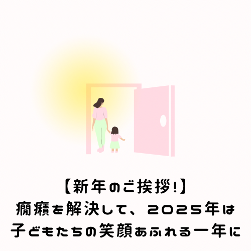 【新年のご挨拶！癇癪を解決して、2025年は子どもたちの笑顔あふれる一年に】