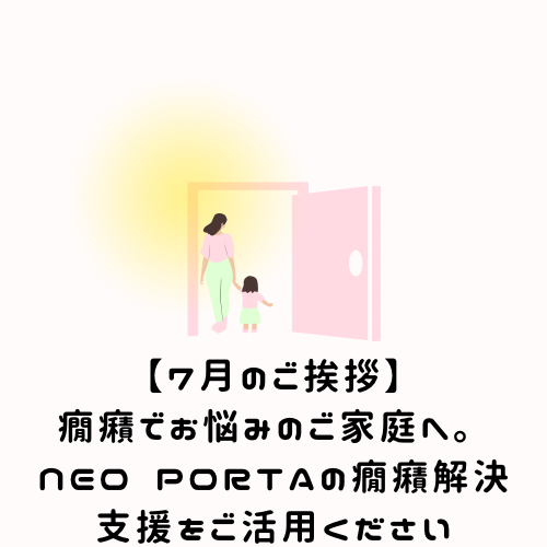 【7月のご挨拶】癇癪でお悩みのご家庭へ。NEO PORTAの癇癪解決支援をご活用ください