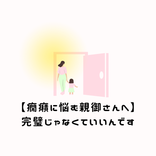 【癇癪に悩む親御さんへ】完璧じゃなくていいんです