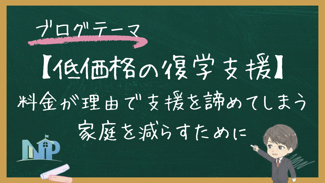 【低価格の復学支援｜料金が理由で支援を諦めてしまう家庭を減らすために】